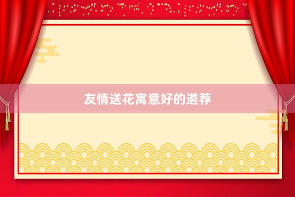 友情送花寓意好的遴荐