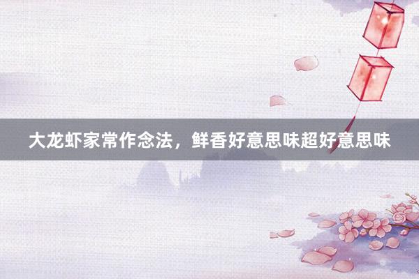 大龙虾家常作念法，鲜香好意思味超好意思味