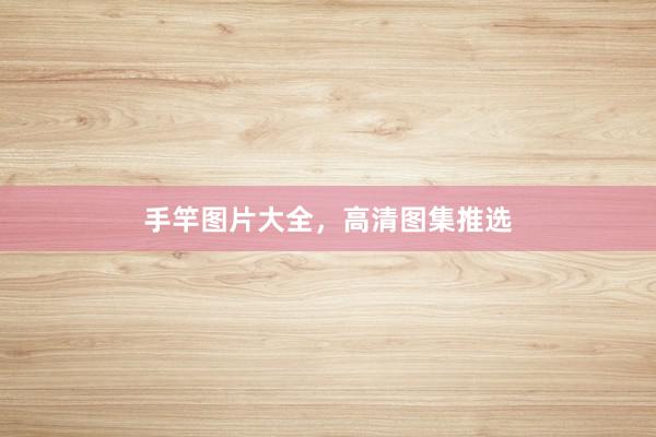 手竿图片大全，高清图集推选