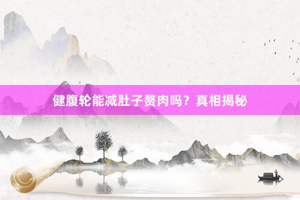 健腹轮能减肚子赘肉吗？真相揭秘