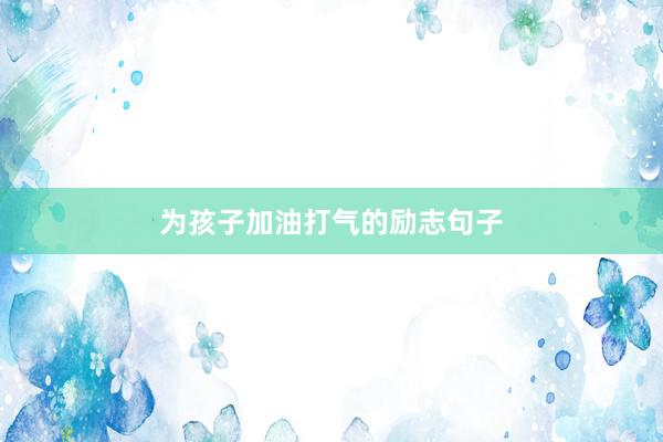 为孩子加油打气的励志句子