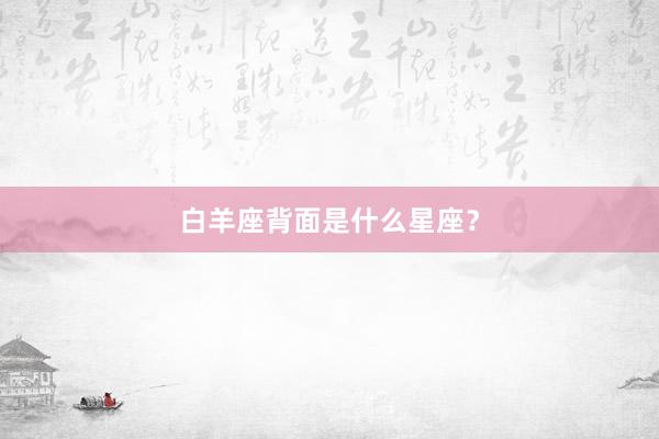 白羊座背面是什么星座？