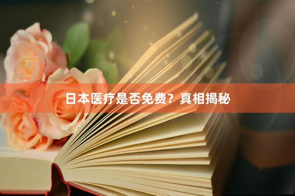 日本医疗是否免费？真相揭秘