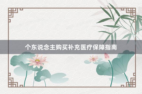 个东说念主购买补充医疗保障指南