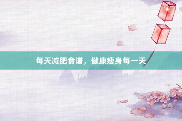 每天减肥食谱，健康瘦身每一天