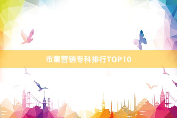 市集营销专科排行TOP10